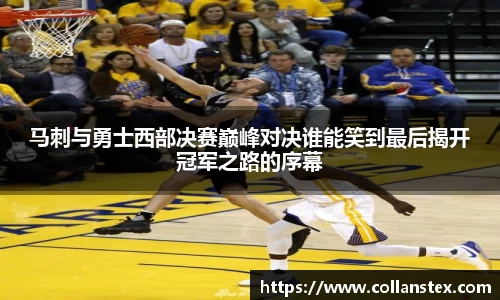 马刺与勇士西部决赛巅峰对决谁能笑到最后揭开冠军之路的序幕