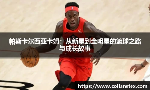 帕斯卡尔西亚卡姆：从新星到全明星的篮球之路与成长故事