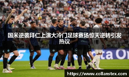 国米逆袭拜仁上演大冷门足球赛场惊天逆转引发热议